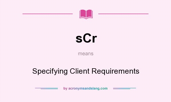 What does sCr mean? It stands for Specifying Client Requirements