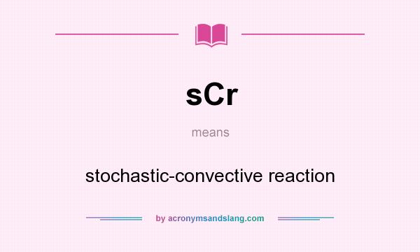 What does sCr mean? It stands for stochastic-convective reaction