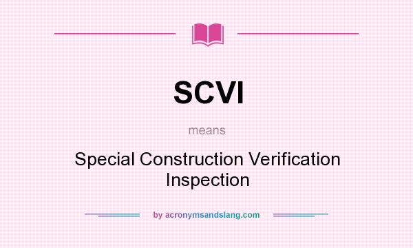 What does SCVI mean? It stands for Special Construction Verification Inspection