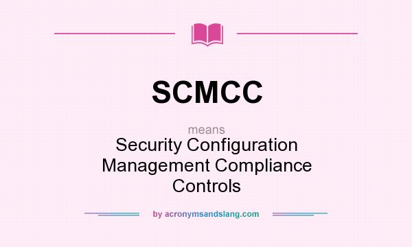 What does SCMCC mean? It stands for Security Configuration Management Compliance Controls