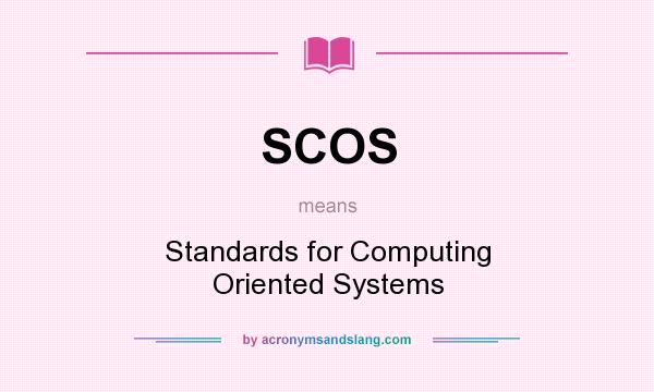 What does SCOS mean? It stands for Standards for Computing Oriented Systems