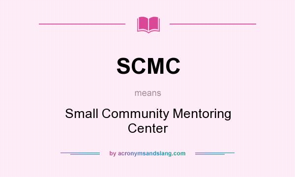 What does SCMC mean? It stands for Small Community Mentoring Center