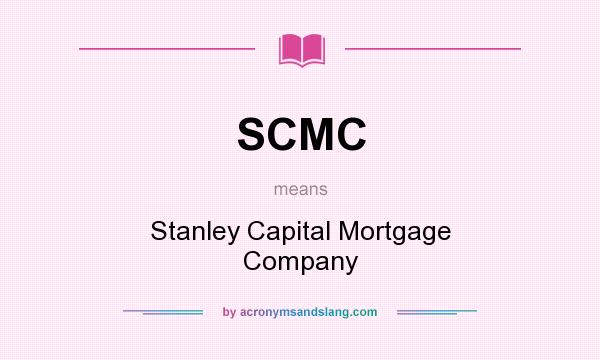 What does SCMC mean? It stands for Stanley Capital Mortgage Company