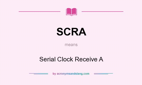 What does SCRA mean? It stands for Serial Clock Receive A