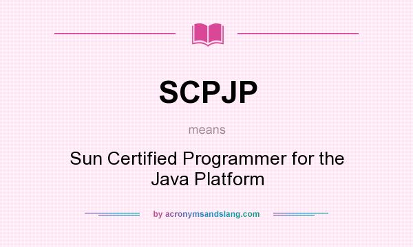 What does SCPJP mean? It stands for Sun Certified Programmer for the Java Platform
