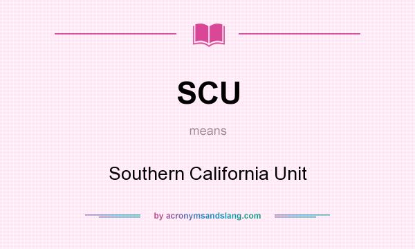 What does SCU mean? It stands for Southern California Unit