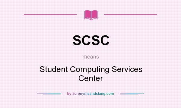 What does SCSC mean? It stands for Student Computing Services Center