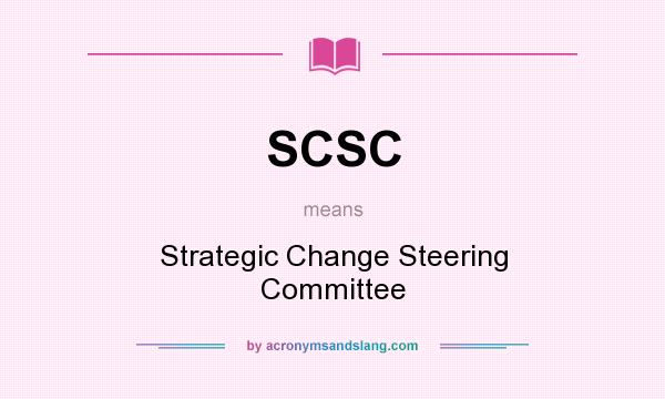 What does SCSC mean? It stands for Strategic Change Steering Committee