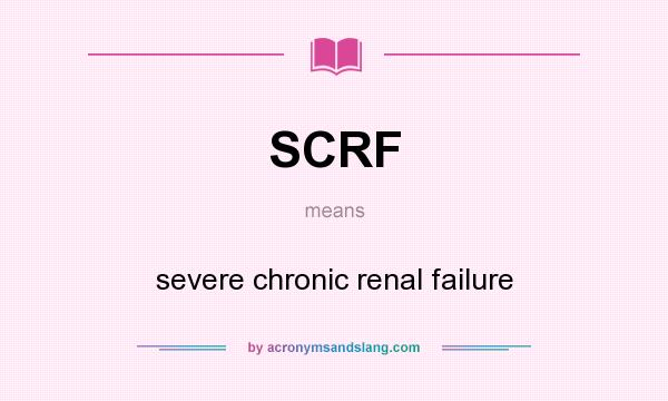 What does SCRF mean? It stands for severe chronic renal failure