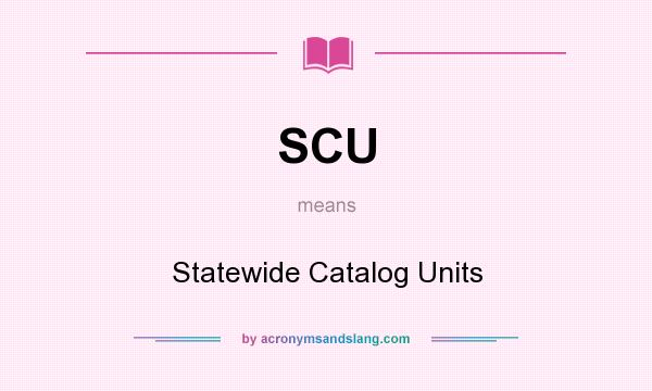 What does SCU mean? It stands for Statewide Catalog Units
