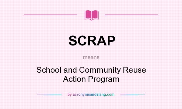 What does SCRAP mean? It stands for School and Community Reuse Action Program