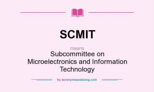 What does SCMIT mean? It stands for Subcommittee on Microelectronics and Information Technology