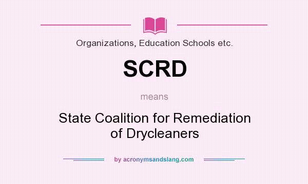 What does SCRD mean? It stands for State Coalition for Remediation of Drycleaners