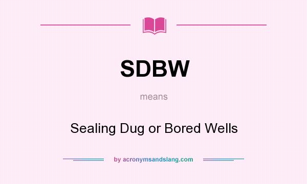 What does SDBW mean? It stands for Sealing Dug or Bored Wells