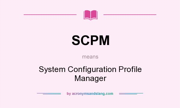 What does SCPM mean? It stands for System Configuration Profile Manager