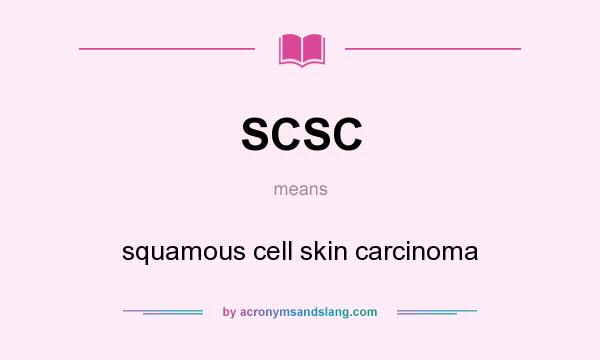 What does SCSC mean? It stands for squamous cell skin carcinoma