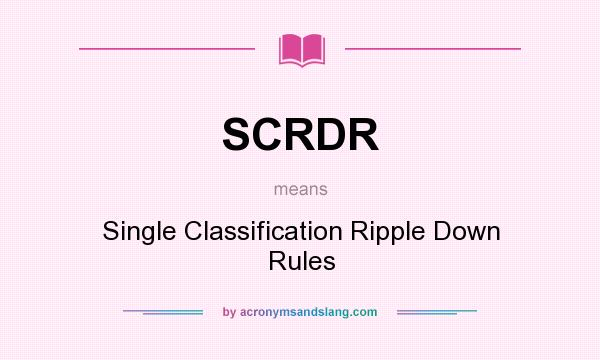 What does SCRDR mean? It stands for Single Classification Ripple Down Rules
