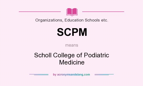 What does SCPM mean? It stands for Scholl College of Podiatric Medicine