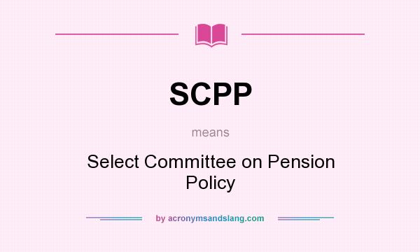 What does SCPP mean? It stands for Select Committee on Pension Policy