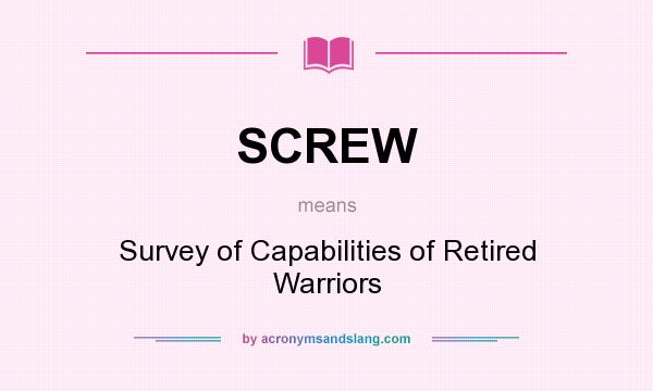 What does SCREW mean? It stands for Survey of Capabilities of Retired Warriors