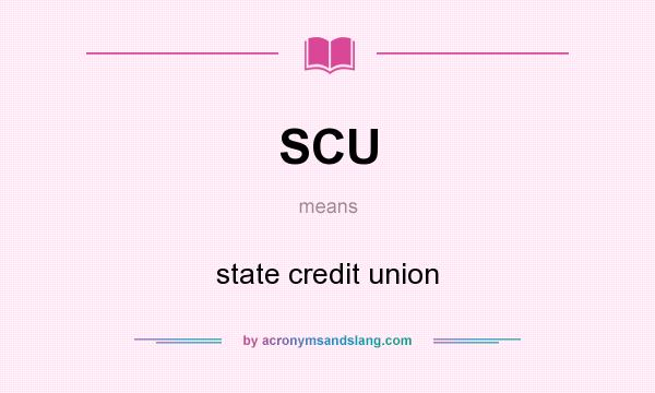 What does SCU mean? It stands for state credit union
