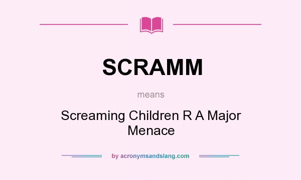 What does SCRAMM mean? It stands for Screaming Children R A Major Menace