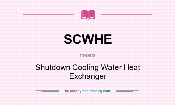 What does SCWHE mean? It stands for Shutdown Cooling Water Heat Exchanger