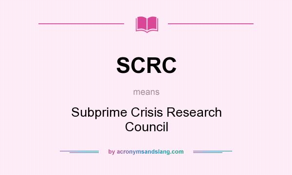 What does SCRC mean? It stands for Subprime Crisis Research Council