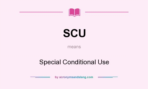 What does SCU mean? It stands for Special Conditional Use
