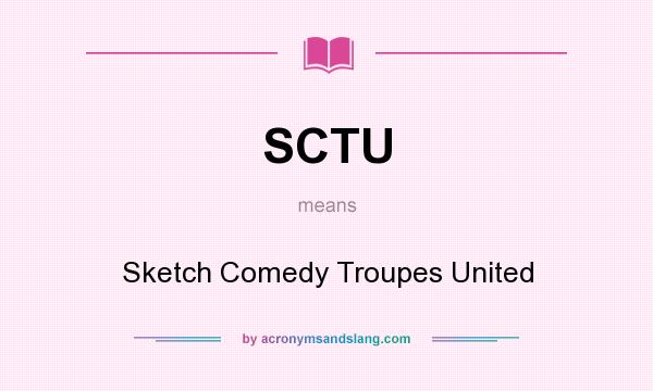 What does SCTU mean? It stands for Sketch Comedy Troupes United