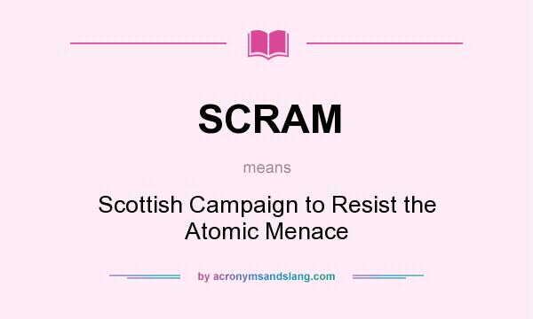 What does SCRAM mean? It stands for Scottish Campaign to Resist the Atomic Menace