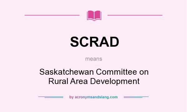 What does SCRAD mean? It stands for Saskatchewan Committee on Rural Area Development