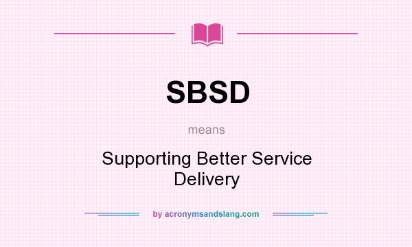 What does SBSD mean? It stands for Supporting Better Service Delivery