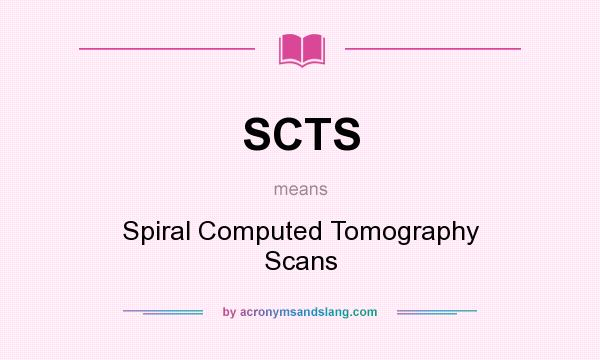 What does SCTS mean? It stands for Spiral Computed Tomography Scans