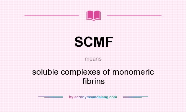 What does SCMF mean? It stands for soluble complexes of monomeric fibrins