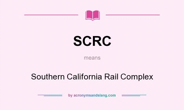 What does SCRC mean? It stands for Southern California Rail Complex