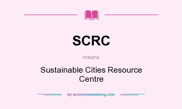 What does SCRC mean? It stands for Sustainable Cities Resource Centre