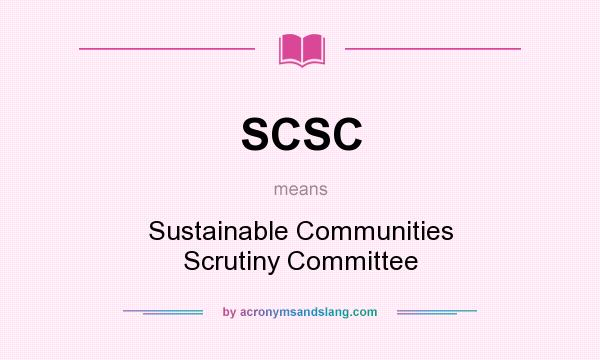 What does SCSC mean? It stands for Sustainable Communities Scrutiny Committee