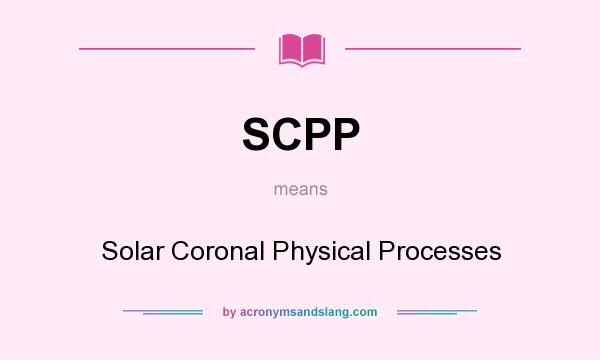 What does SCPP mean? It stands for Solar Coronal Physical Processes
