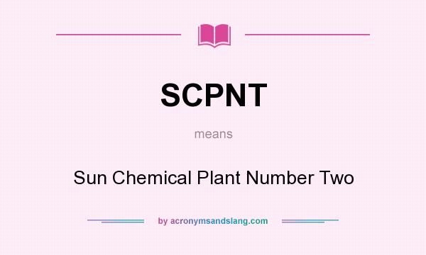 What does SCPNT mean? It stands for Sun Chemical Plant Number Two