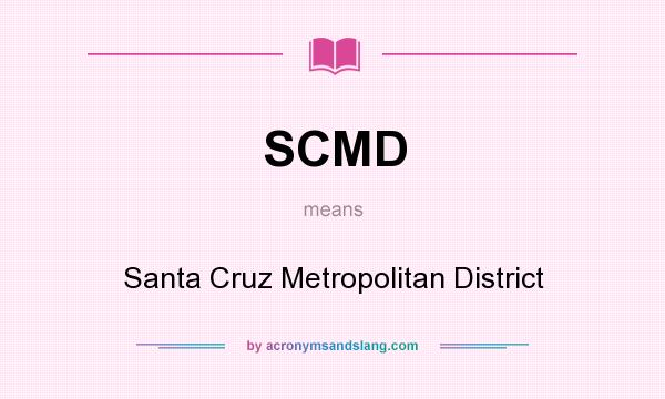 What does SCMD mean? It stands for Santa Cruz Metropolitan District