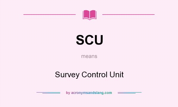 What does SCU mean? It stands for Survey Control Unit