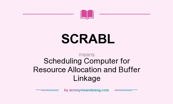 What does SCRABL mean? It stands for Scheduling Computer for Resource Allocation and Buffer Linkage