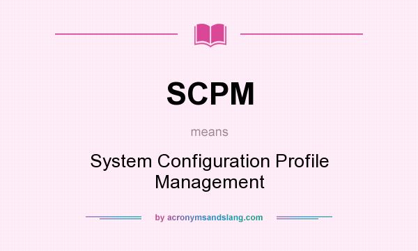 What does SCPM mean? It stands for System Configuration Profile Management