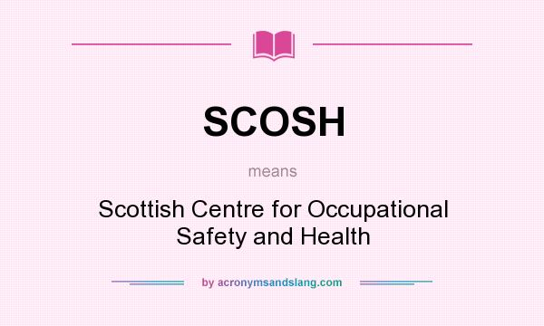 What does SCOSH mean? It stands for Scottish Centre for Occupational Safety and Health