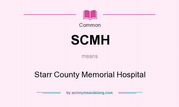 What does SCMH mean? It stands for Starr County Memorial Hospital