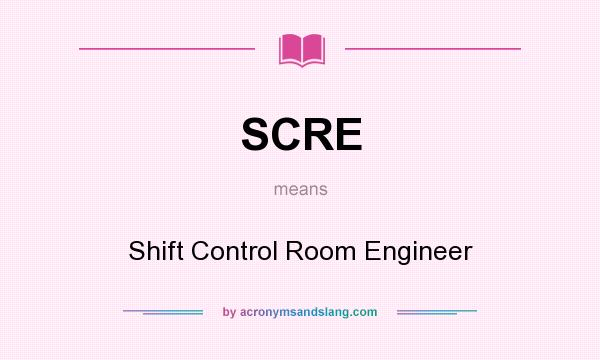 What does SCRE mean? It stands for Shift Control Room Engineer