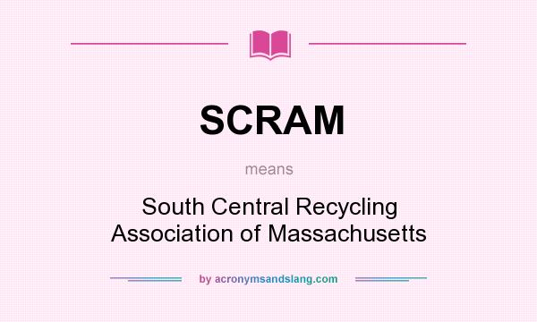 What does SCRAM mean? It stands for South Central Recycling Association of Massachusetts
