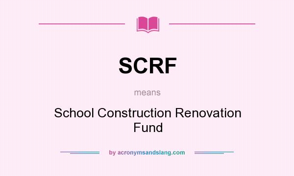 What does SCRF mean? It stands for School Construction Renovation Fund