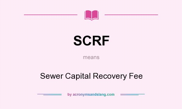 What does SCRF mean? It stands for Sewer Capital Recovery Fee